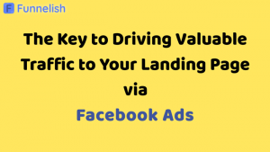 The Key to Driving Valuable Traffic to Your Landing Page via Facebook Ads